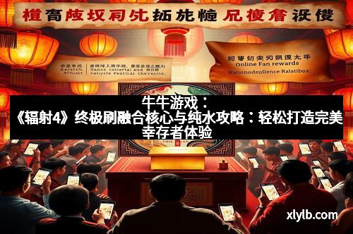 牛牛游戏：《辐射4》终极刷融合核心与纯水攻略：轻松打造完美幸存者体验